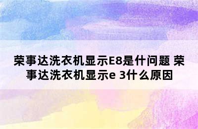 荣事达洗衣机显示E8是什问题 荣事达洗衣机显示e 3什么原因